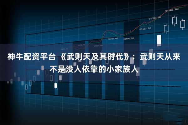 神牛配资平台 《武则天及其时代》：武则天从来不是没人依靠的小家族人
